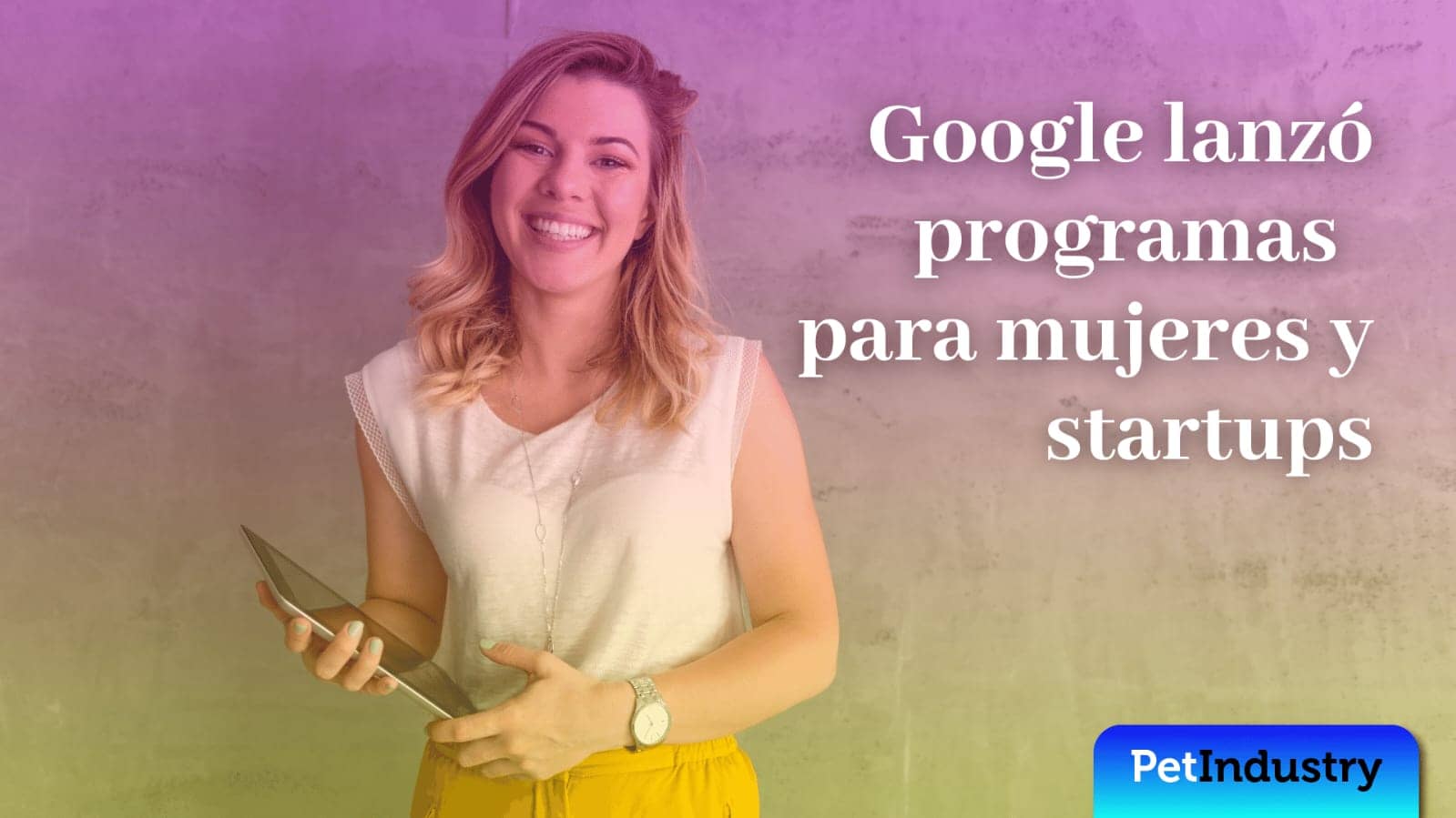  Google lanzó programas para mujeres y startups