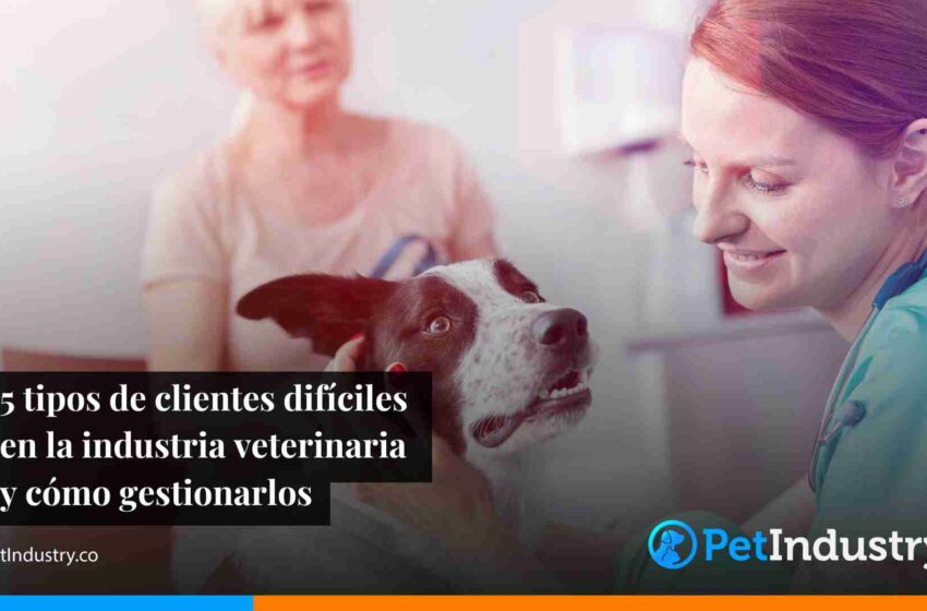  5 tipos de clientes difíciles en la industria veterinaria y cómo gestionarlos 