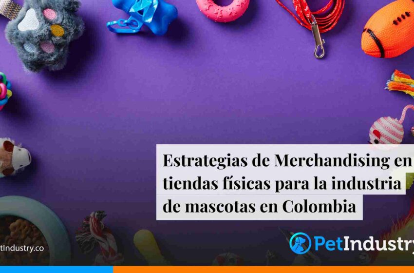  Estrategias de Merchandising en tiendas físicas para la industria de mascotas en Colombia 