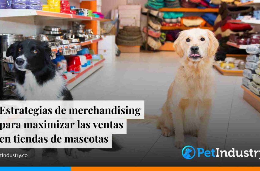  Estrategias de merchandising para maximizar las  ventas en tiendas de mascotas 