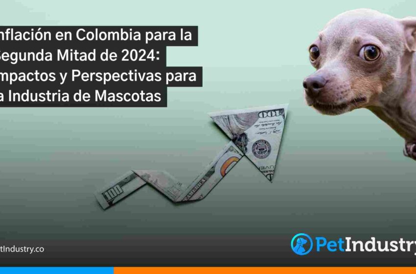  Inflación en Colombia para la Segunda Mitad de 2024: Impactos y Perspectivas para la Industria de Mascotas