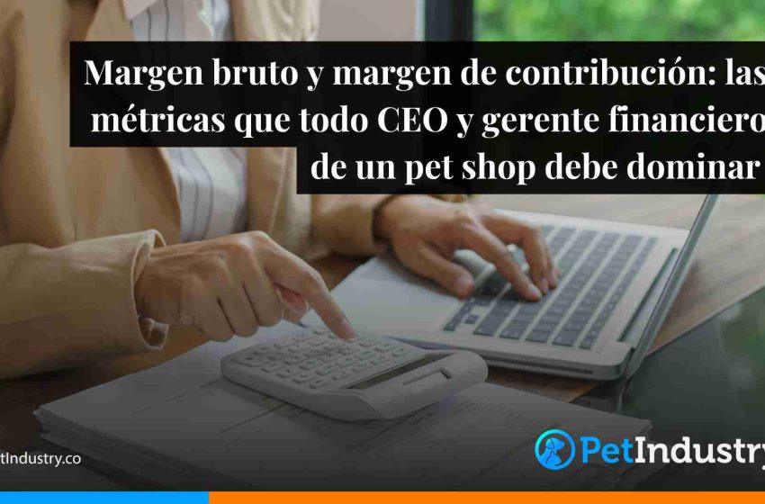  Margen bruto y margen de contribución: las métricas que todo CEO y gerente financiero de un pet shop debe dominar 